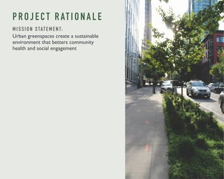 P R O J E C T R AT I O N A L E 
M I S S I O N S TAT E M E N T: 
Urban greenspaces create a sustainable 
environment that betters community 
health and social engagement 
 