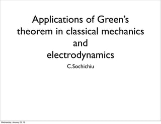 Applications of Green’s
                theorem in classical mechanics
                             and
                      electrodynamics
                            C.Sochichiu




Wednesday, January 23, 13
 