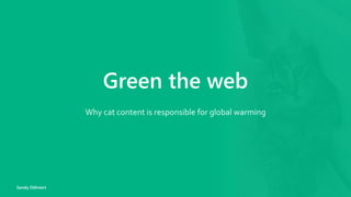 Green the web
Why cat content is responsible for global warming
Sandy Dähnert
 