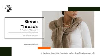 Green
Threads
A Fashion Company
www.greenthreads.com
Your daily outfit choice
All the clothes shown in the Presentation are from Green Threads company only.
 