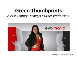 Green Thumbprints
A 21st Century Teenager's Cyber World View
Copyright © Eva Maria, 2010
 