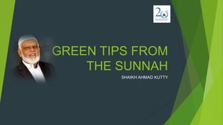 GREEN TIPS FROM
THE SUNNAH
SHAIKH AHMAD KUTTY
 