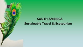 SOUTH AMERICA
Sustainable Travel & Ecotourism
 