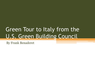 Green Tour to Italy from the
U.S. Green Building Council
By Frank Benaderet
 