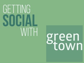 Getting 
SOCIAL 
with green 
town 
 