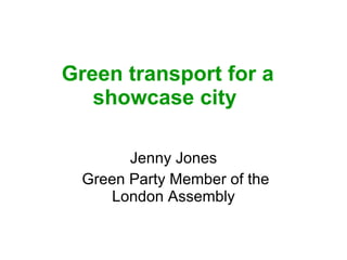 Green transport for a showcase city  Jenny Jones Green Party Member of the London Assembly 