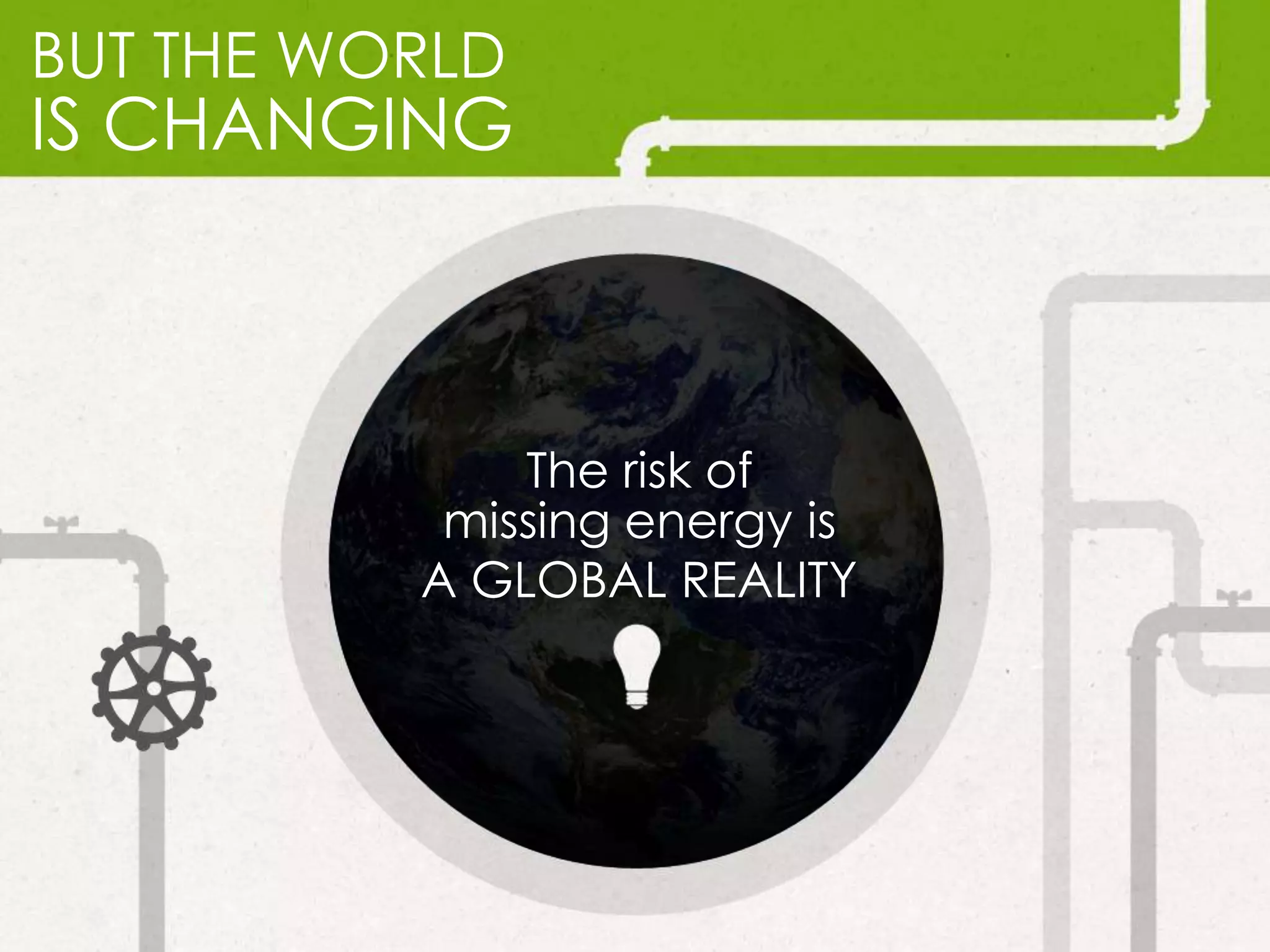 BUT THE WORLD
IS CHANGING
The risk of
missing energy is
A GLOBAL REALITY
 