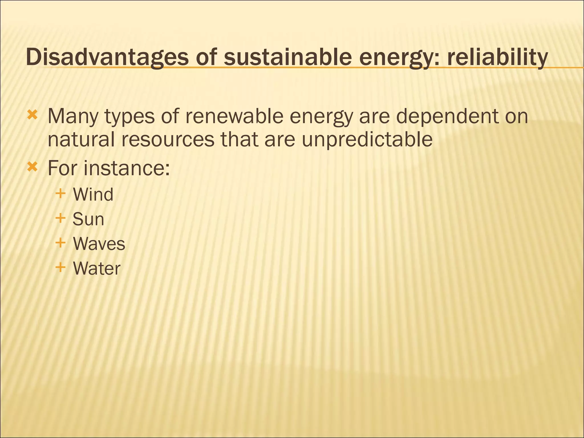 Disadvantages of sustainable energy: reliability Many types of renewable energy are dependent on natural resources that are unpredictable For instance: Wind Sun Waves Water 