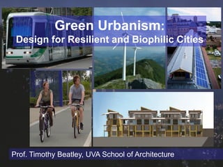 Green Urbanism:
 Design for Resilient and Biophilic Cities




Prof. Timothy Beatley, UVA School of Architecture
 