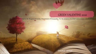 GREEN VALENTINE 2020
Dibakar sarkar.
Presentation Submitted to the Raiganj university, Department of Geography. For the purpose of a small environment related seminar.
 