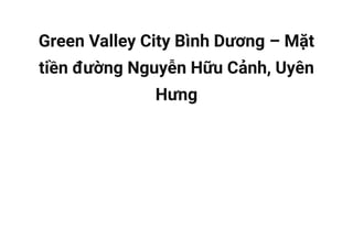 Green Valley City Bình Dương – Mặt
tiền đường Nguyễn Hữu Cảnh, Uyên
Hưng
 