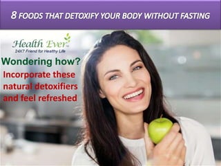 Wondering how?
Incorporate these
natural detoxifiers
and feel refreshed
 