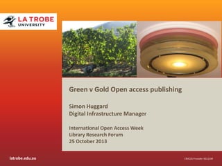 Green v Gold Open access publishing
Simon Huggard
Digital Infrastructure Manager
International Open Access Week
Library Research Forum
25 October 2013
latrobe.edu.au

CRICOS Provider 00115M

 