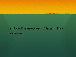 • Bamboo Dream-Green Village In Bali
• Indonesia
 