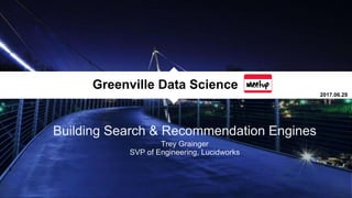 Building Search & Recommendation Engines
Trey Grainger
SVP of Engineering, Lucidworks
Greenville Data Science
2017.06.29
 