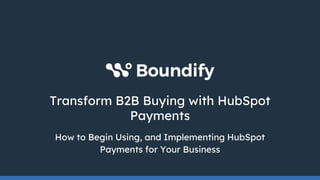 Transform B2B Buying with HubSpot
Payments
How to Begin Using, and Implementing HubSpot
Payments for Your Business
 