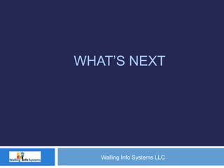 WHAT’S NEXT
Walling Info Systems LLC
 