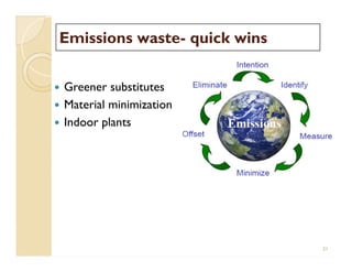 Emissions wasteEmissions waste-- quick winsquick wins
 Greener substitutes
 Material minimization
 Indoor plants
21
 
