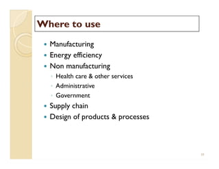 Where to useWhere to use
 Manufacturing
 Energy efficiency
 Non manufacturing
◦ Health care & other services
◦ Administrative
◦ Government
 Supply chain
 Design of products & processes
 Manufacturing
 Energy efficiency
 Non manufacturing
◦ Health care & other services
◦ Administrative
◦ Government
 Supply chain
 Design of products & processes
39
 