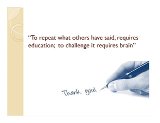 “To repeat what others have said, requires“To repeat what others have said, requires
education; to challenge it requires brain”education; to challenge it requires brain”
 