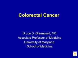 Colorectal Cancer


   Bruce D. Greenwald, MD
Associate Professor of Medicine
    University of Maryland
      School of Medicine
 