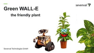 Green WALL-E
the friendly plant
Sevenval Technologies GmbH
 
