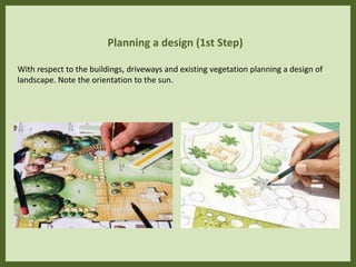 Planning a design (1st Step)
With respect to the buildings, driveways and existing vegetation planning a design of
landscape. Note the orientation to the sun.
 