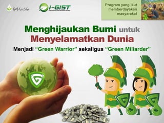 Menghijaukan Bumi untuk
Menyelamatkan Dunia
Menjadi “Green Warrior” sekaligus “Green Miliarder”
Program yang ikut
memberdayakan
masyarakat
 