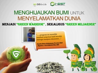 MENGHIJAUKAN BUMI UNTUK
MENYELAMATKAN DUNIA
Menjadi “Green Warrior” , sekaligus “Green Miliarder”

 