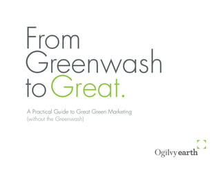 From
Greenwash
to Great.
A Practical Guide to Great Green Marketing
(without the Greenwash)
 