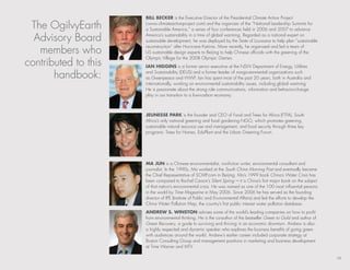 bill becker is the executive director of the Presidential Climate Action Project

 the ogilvyearth      (www.climateactionproject.com) and the organizer of the “national leadership summits for
                      a sustainable America,” a series of four conferences held in 2006 and 2007 to advance

  Advisory board      America’s sustainability in a time of global warming. regarded as a national expert on
                      sustainable development, he was deployed by the state of louisiana to help plan “sustainable

   members who
                      reconstruction” after hurricane katrina. More recently, he organized and led a team of
                      us sustainable design experts to beijing to help Chinese officials with the greening of the
                      olympic village for the 2008 olympic Games.
contributed to this   ian higgins is a former senior executive at the nsW department of energy, utilities

       handbook:      and sustainability (deus) and a former leader of nongovernmental organizations such
                      as Greenpeace and WWF. Ian has spent most of the past 20 years, both in Australia and
                      internationally, working on environmental sustainability issues, including global warming.
                      he is passionate about the strong role communications, information and behavior-change
                      play in our transition to a low-carbon economy.



                      Jeunesse Park is the founder and Ceo of Food and trees for Africa (FtFA), south
                      Africa’s only national greening and food gardening nGo, which promotes greening,
                      sustainable natural resource use and management, and food security through three key
                      programs: trees for homes, eduPlant and the urban Greening Forum.




                      Ma Jun is a Chinese environmentalist, nonfiction writer, environmental consultant and
                      journalist. In the 1990s, Ma worked at the South China Morning Post and eventually became
                      the Chief representative of sCMP.com in beijing. Ma’s 1999 book China’s Water Crisis has
                      been compared to rachel Carson’s Silent Spring —it is China’s first major book on the subject
                      of that nation’s environmental crisis. he was named as one of the 100 most influential persons
                      in the world by Time Magazine in May 2006. since 2006 he has served as the founding
                      director of IPe (Institute of Public and environmental Affairs) and led the efforts to develop the
                      China Water Pollution Map, the country’s first public interest water pollution database.
                      anDrew s. winston advises some of the world’s leading companies on how to profit
                      from environmental thinking. he is the co-author of the bestseller Green to Gold and author of
                      Green Recovery, a guide to surviving and thriving in an economic downturn. Andrew is also
                      a highly respected and dynamic speaker who explores the business benefits of going green
                      with audiences around the world. Andrew’s earlier career included corporate strategy at
                      boston Consulting Group and management positions in marketing and business development
                      at time Warner and Mtv.

                                                                                                                           19
 