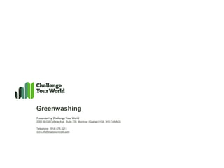 Greenwashing
Presented by Challenge Your World
2000 McGill College Ave., Suite 230, Montreal (Quebec) H3A 3H3 CANADA

Telephone: (514) 875-3211
www.challengeyourworld.com
 