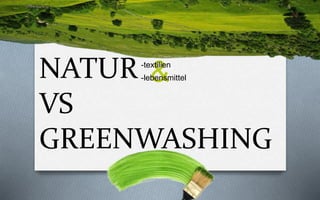 &NATUR
VS
GREENWASHING
-textilien
-lebensmittel
 