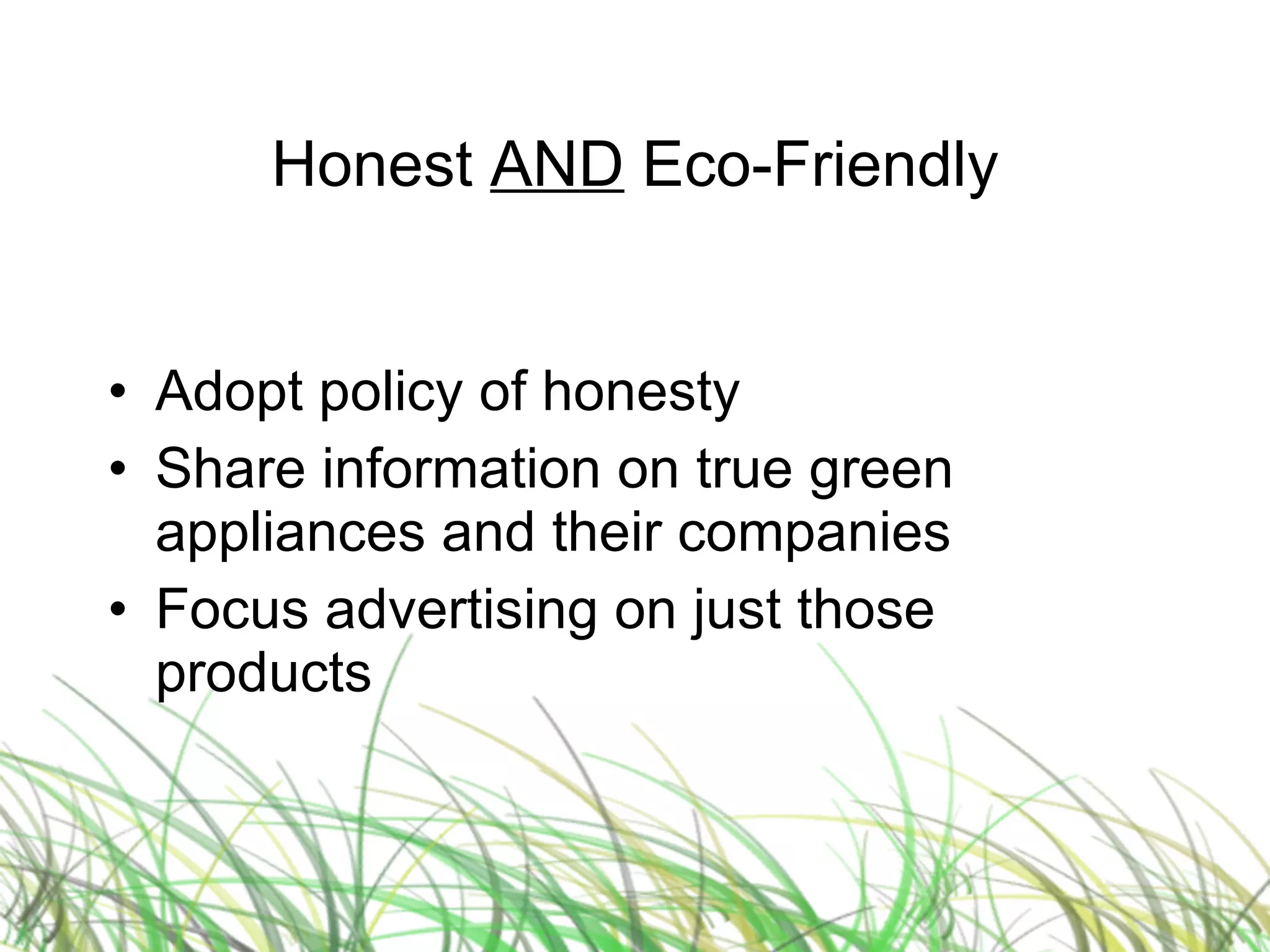 Honest  AND  Eco-Friendly Adopt policy of honesty Share information on true green appliances and their companies Focus advertising on just those products 
