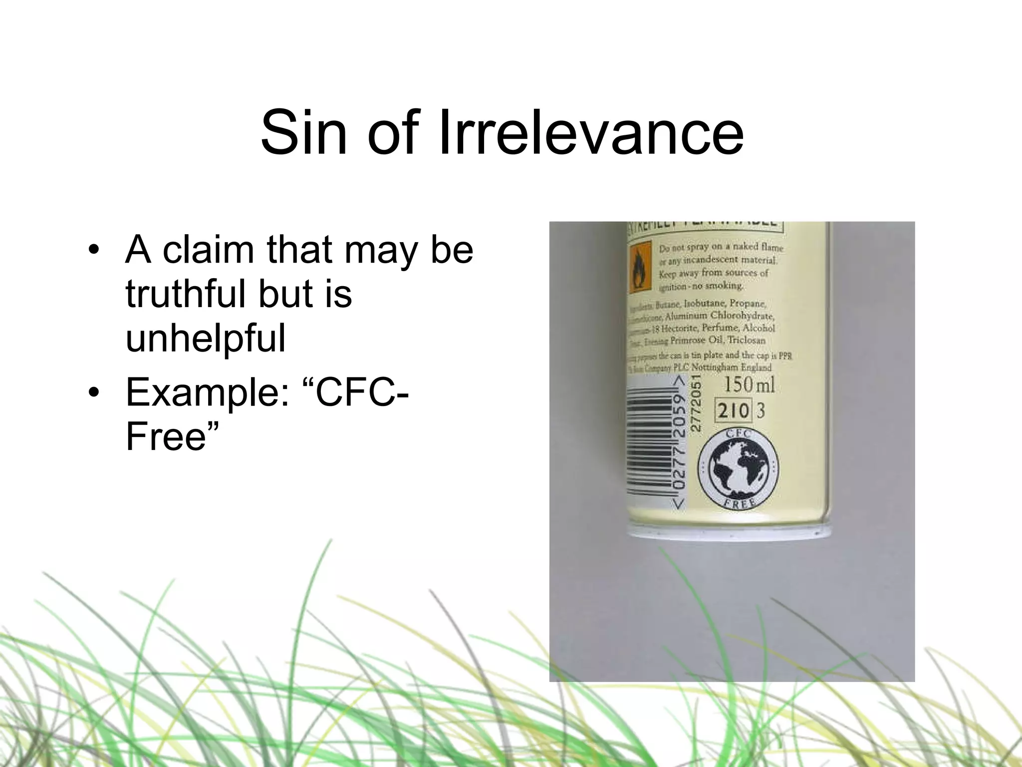 Sin of Irrelevance  A claim that may be truthful but is unhelpful Example: “CFC-Free” 