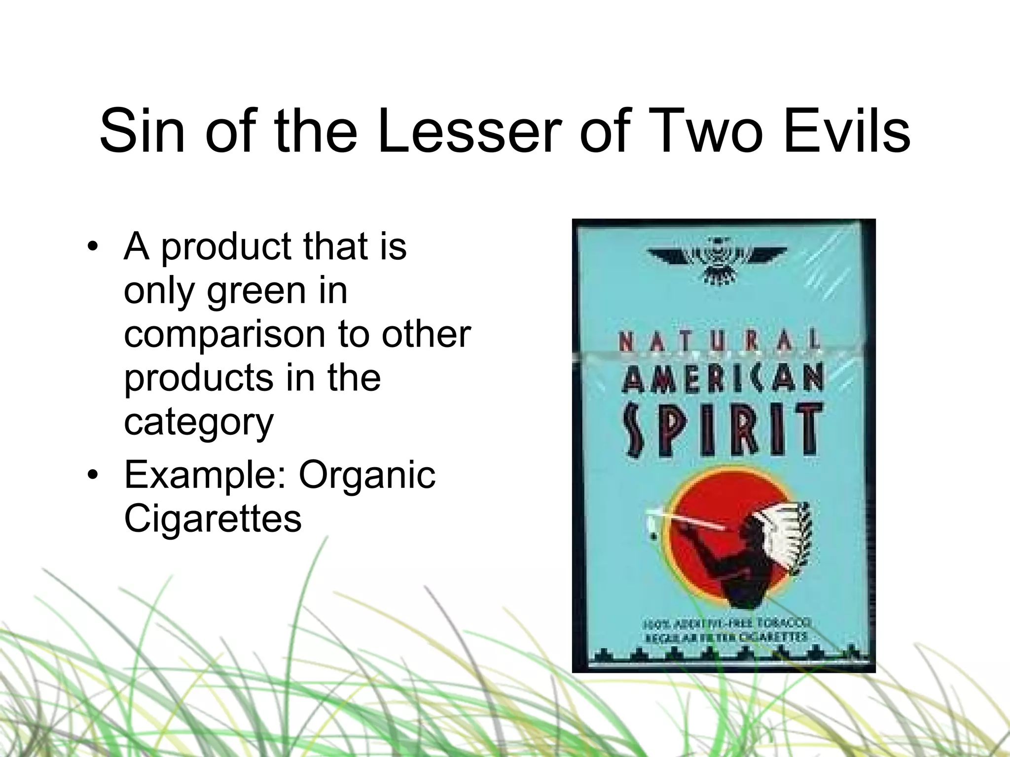 Sin of the Lesser of Two Evils A product that is only green in comparison to other products in the category Example: Organic Cigarettes 