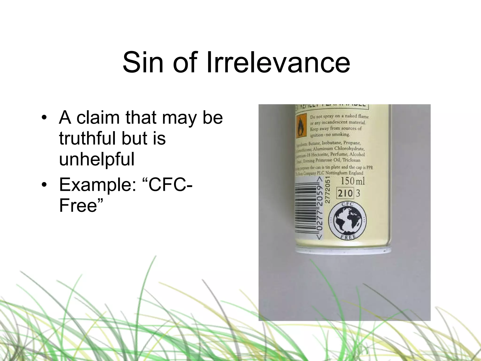 Sin of Irrelevance  A claim that may be truthful but is unhelpful Example: “CFC-Free” 