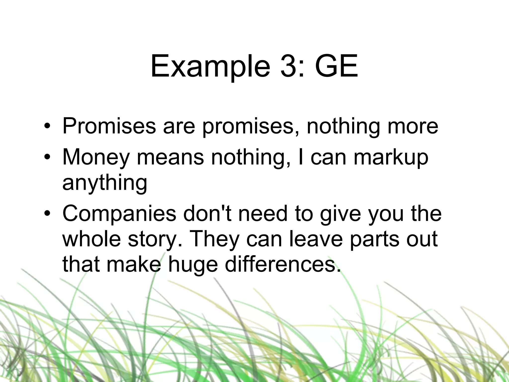 Example 3: GE Promises are promises, nothing more Money means nothing, I can markup anything Companies don't need to give you the whole story. They can leave parts out that make huge differences. 