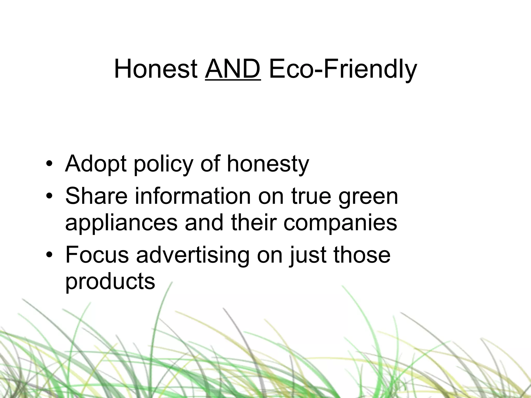 Honest  AND  Eco-Friendly Adopt policy of honesty Share information on true green appliances and their companies Focus advertising on just those products 