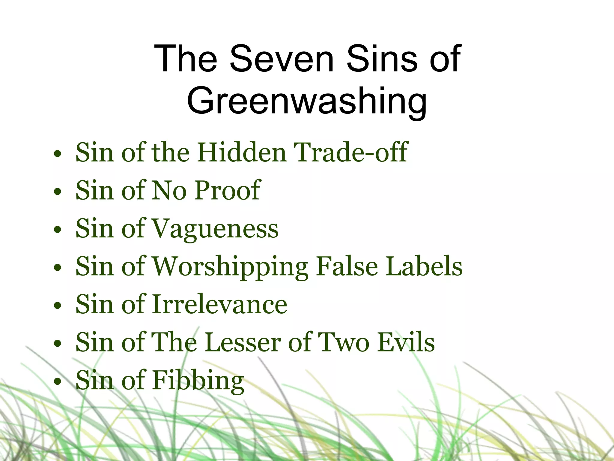 The Seven Sins of Greenwashing Sin of the Hidden Trade-off Sin of No Proof Sin of Vagueness Sin of Worshipping False Labels Sin of Irrelevance Sin of The Lesser of Two Evils Sin of Fibbing 