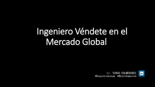 Ingeniero Véndete en el
Mercado Global
by: YANGO COLMENARES
#DespiertaLatam #ÓraleSumerced
 