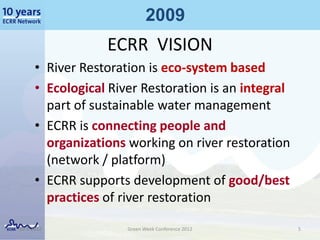 2009
                  ECRR VISION
      • River Restoration is eco-system based
      • Ecological River Restoration is a...