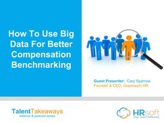 TalentTakeaways
webinar & podcast series
How To Use Big
Data For Better
Compensation
Benchmarking
Guest Presenter: Cary Sparrow
Founder & CEO, Greenwich.HR
 