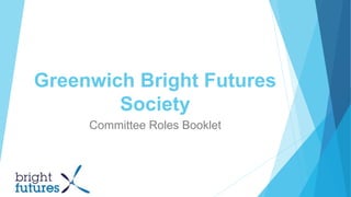 Greenwich Bright Futures
Society
Committee Roles Booklet
 