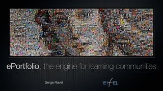 ePortfolio, the engine for learning communities
            Serge Ravet
 