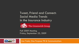 Tweet, Friend and Connect:  Social Media Trends  in the Insurance Industry   Fall 2009 Meeting Friday, September 25, 2009 Lisa Trank, One Purpose PR & Communications 
