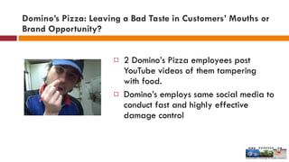 Domino’s Pizza: Leaving a Bad Taste in Customers’ Mouths or Brand Opportunity? <ul><li>2 Domino’s Pizza employees post You...