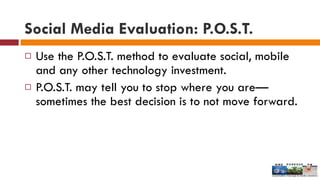 Social Media Evaluation: P.O.S.T.   <ul><li>Use the P.O.S.T. method to evaluate social, mobile and any other technology in...