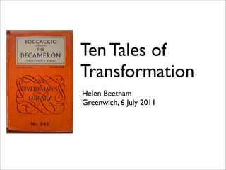 Ten Tales of
Transformation
Helen Beetham
Greenwich, 6 July 2011
 