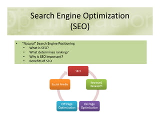Search Engine Optimization
(SEO)
• “Natural” Search Engine Positioning
• What is SEO?
• What determines ranking?
• Why is SEO important?
• Benefits of SEO• Benefits of SEO
 